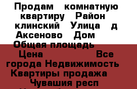 Продам 3-комнатную квартиру › Район ­ клинский › Улица ­ д,Аксеново › Дом ­ 1 › Общая площадь ­ 56 › Цена ­ 1 600 000 - Все города Недвижимость » Квартиры продажа   . Чувашия респ.,Новочебоксарск г.